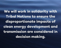 white text over a blue background that reads We will work in solidarity with Tribal Nations to ensure the disproportionate impacts of clean energy development and transmission are considered in decision making.