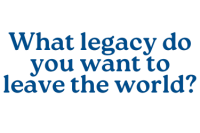 What legacy do you want to leave the world?